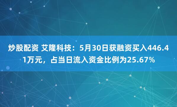 炒股配资 艾隆科技：5月30日获融资买入446.41万元，占当日流入资金比例为25.67%