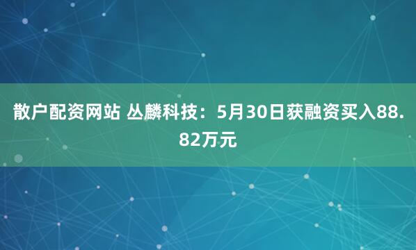 散户配资网站 丛麟科技：5月30日获融资买入88.82万元