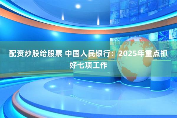 配资炒股给股票 中国人民银行：2025年重点抓好七项工作