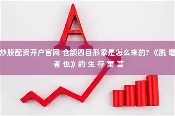 炒股配资开户官网 仓颉四目形象是怎么来的? 《脱 缰 者 也》的 生 存 寓 言